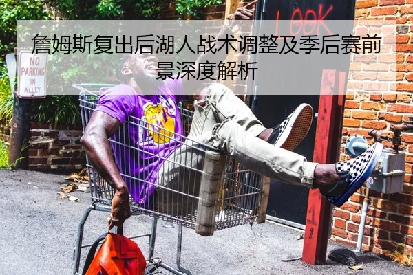 詹姆斯复出后湖人战术调整及季后赛前景深度解析（AYX SPORTS）